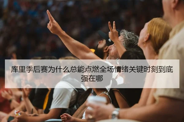 库里季后赛为什么总能点燃全场情绪关键时刻到底强在哪 - 新闻资讯相关报道缩略图