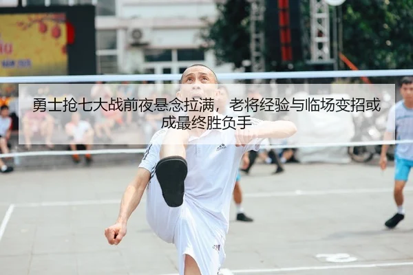 勇士抢七大战前夜悬念拉满，老将经验与临场变招或成最终胜负手 - 新闻资讯焦点报道封面图